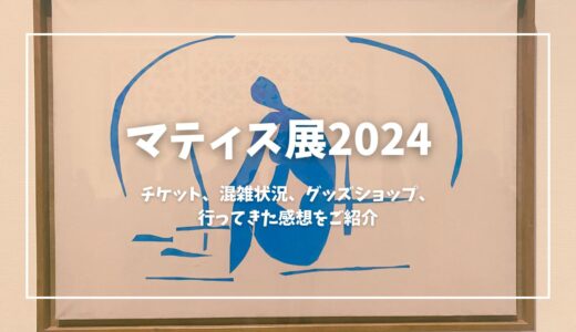 【マティス展2024】マティス　自由なフォルムのチケット、グッズ、混雑状況のまとめと行った感想